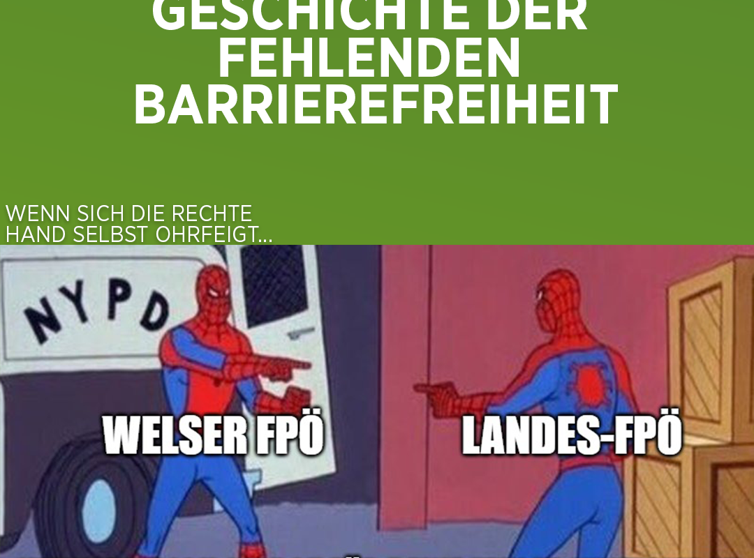 Grüner Hintergrund mit dem Text „Eine unendliche Geschichte der fehlenden Barrierefreiheit“ in weißen Großbuchstaben. Darunter ein Meme mit dem berühmten „Spider-Man zeigt auf Spider-Man“-Bild, wobei die linke Figur mit „Welser FPÖ“ und die rechte Figur mit „Landes-FPÖ“ beschriftet ist. Im unteren Bereich steht in weißer Schrift: „Wenn du dich selbst für deine Fehler kritisierst.“ Der obere Teil des Memes trägt die Überschrift „Wenn sich die rechte Hand selbst ohrfeigt...“. Das Bild illustriert satirisch Selbstkritik innerhalb derselben Partei.